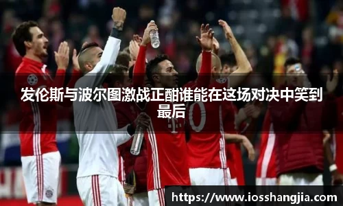 发伦斯与波尔图激战正酣谁能在这场对决中笑到最后