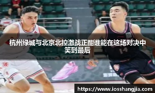 杭州绿城与北京北控激战正酣谁能在这场对决中笑到最后